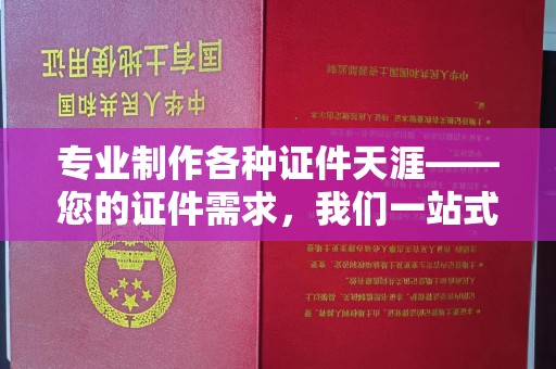 长顺专业制作各种证件天涯——您的证件需求，我们一站式解决